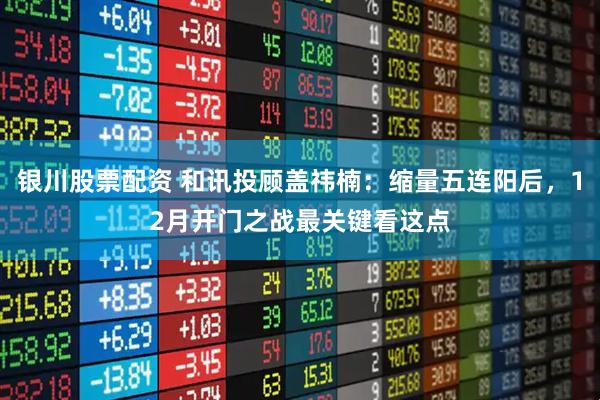 银川股票配资 和讯投顾盖祎楠：缩量五连阳后，12月开门之战最关键看这点