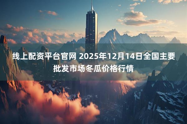 线上配资平台官网 2025年12月14日全国主要批发市场冬瓜价格行情