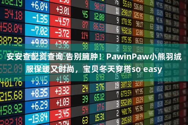 安安查配资查询 告别臃肿！PawinPaw小熊羽绒服保暖又时尚，宝贝冬天穿搭so easy