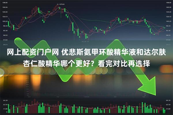 网上配资门户网 优悲斯氨甲环酸精华液和达尔肤杏仁酸精华哪个更好？看完对比再选择