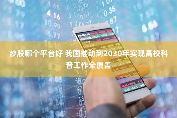 炒股哪个平台好 我国推动到2030年实现高校科普工作全覆盖