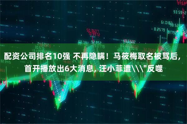 配资公司排名10强 不再隐瞒!马筱梅取名被骂后, 首开播放出6大消息, 汪小菲遭\