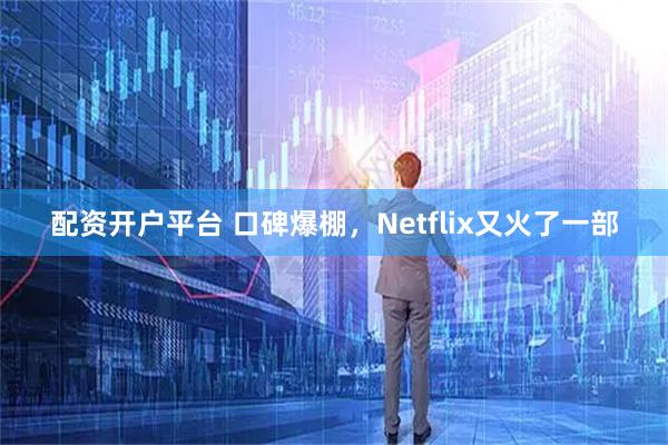 配资开户平台 口碑爆棚，Netflix又火了一部