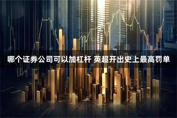 哪个证券公司可以加杠杆 英超开出史上最高罚单