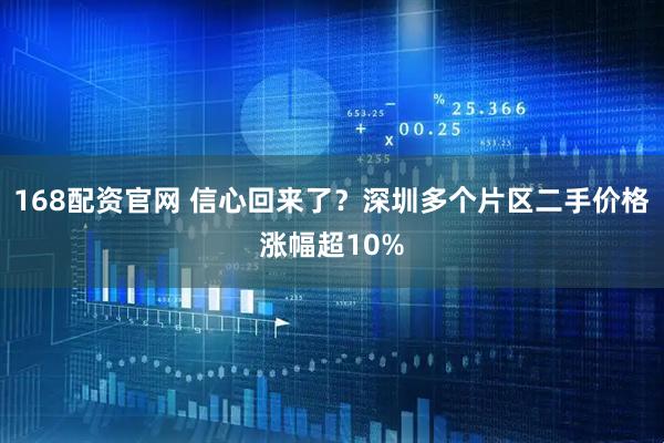 168配资官网 信心回来了？深圳多个片区二手价格涨幅超10%